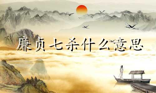 廉贞七杀什么意思  廉贞七杀在命宫的表现