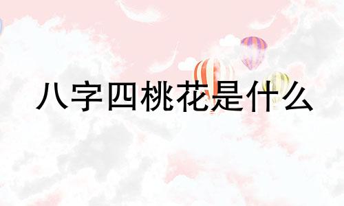 八字四桃花是什么  八字中带有桃花的人怎么样