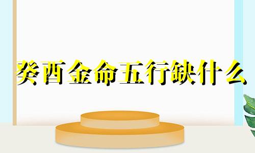 癸酉金命五行缺什么  癸酉金命五行属性属什么
