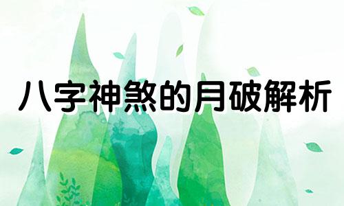 八字神煞的月破解析  八字神煞中的月破如何影响人的性格和命运呢