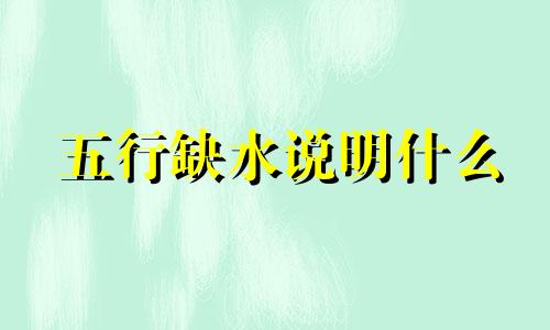 五行缺水说明什么  一个人的五行缺水应该如何去调整呢