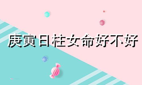 庚寅日柱女命好不好  庚寅日女命命运详解