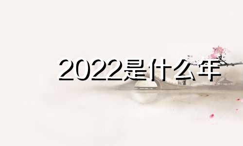 2022是什么年  2022年出生的宝宝是什么命