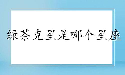 绿茶克星是哪个星座