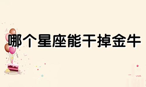 哪个星座能干掉金牛
