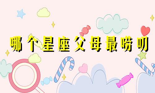 哪个星座父母最唠叨