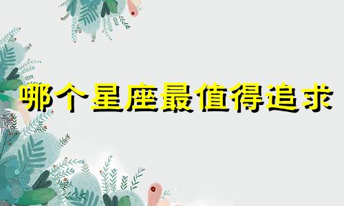 哪个星座最值得追求