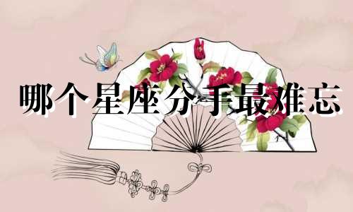 哪个星座分手最难忘