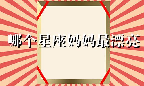 哪个星座妈妈最漂亮