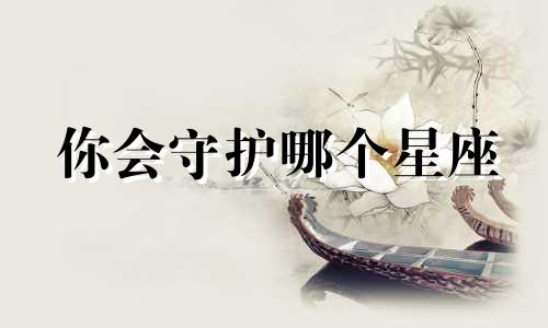 你会守护哪个星座