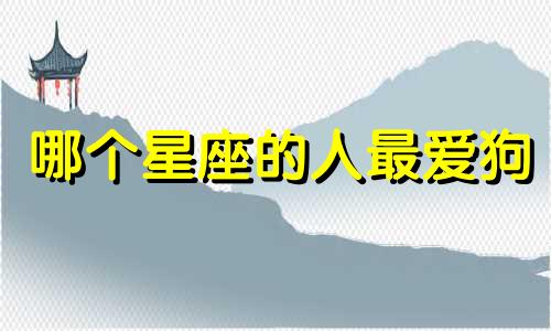 哪个星座的人最爱狗