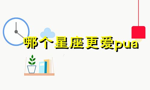 哪个星座更爱pua