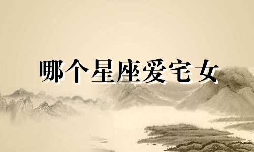 哪个星座爱宅女