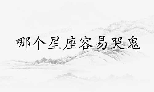 哪个星座容易哭鬼