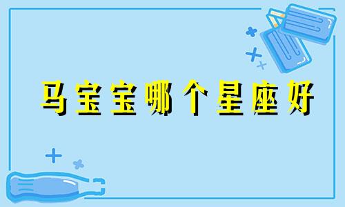 马宝宝哪个星座好