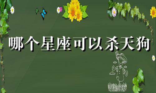 哪个星座可以杀天狗