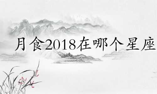 月食2018在哪个星座