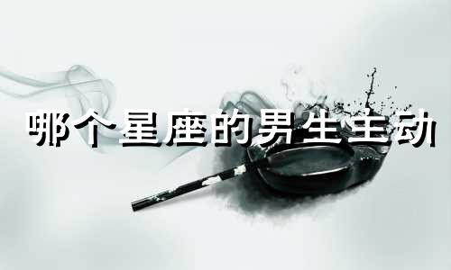 哪个星座的男生主动
