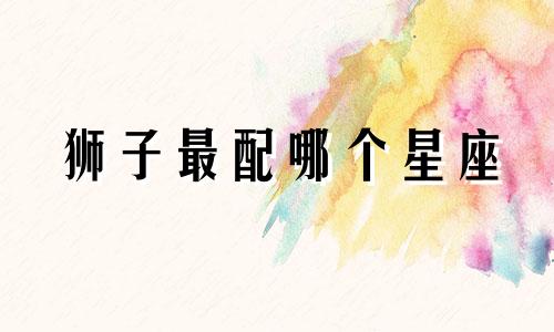 狮子最配哪个星座