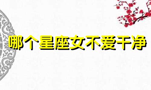 哪个星座女不爱干净