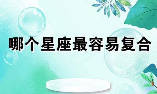 哪个星座最容易复合