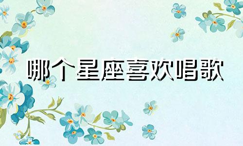 哪个星座喜欢唱歌