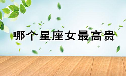 哪个星座女最高贵