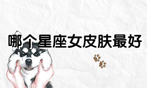 哪个星座女皮肤最好