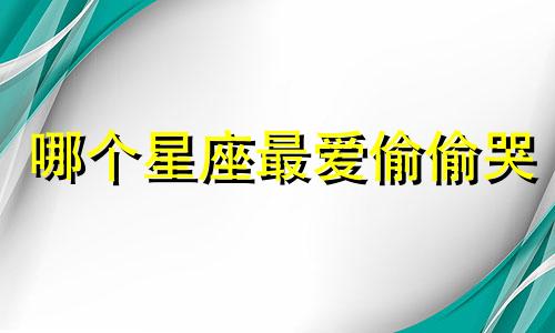 哪个星座最爱偷偷哭