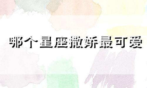 哪个星座撒娇最可爱