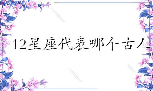 12星座代表哪个古人