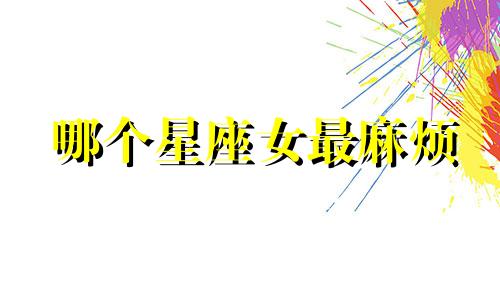 哪个星座女最麻烦