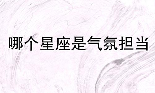 哪个星座是气氛担当