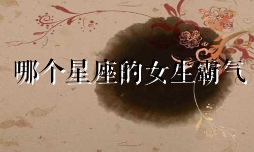 哪个星座的女生霸气