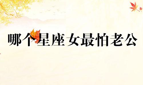 哪个星座女最怕老公
