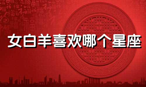 女白羊喜欢哪个星座