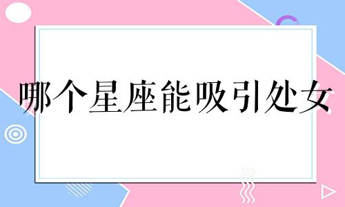 哪个星座能吸引处女