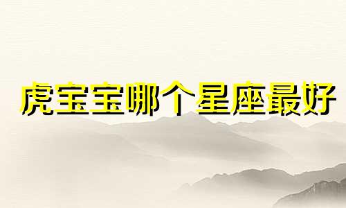 虎宝宝哪个星座最好