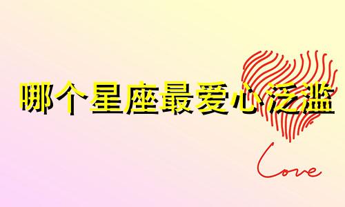 哪个星座最爱心泛滥