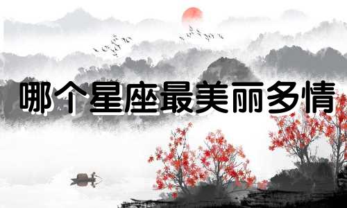 哪个星座最美丽多情