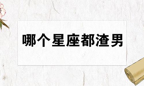 哪个星座都渣男