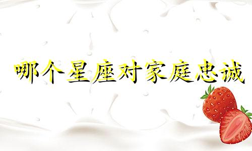 哪个星座对家庭忠诚