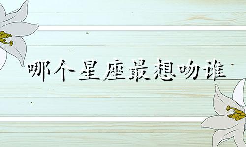 哪个星座最想吻谁