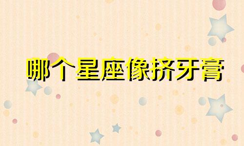 哪个星座像挤牙膏