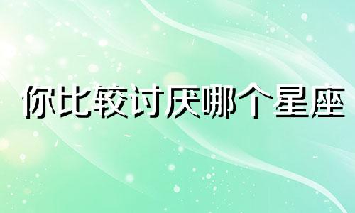 你比较讨厌哪个星座