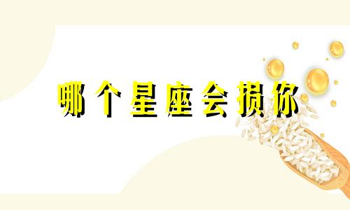 哪个星座会损你