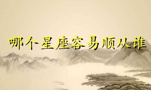 哪个星座容易顺从谁