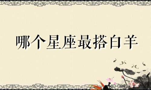 哪个星座最搭白羊
