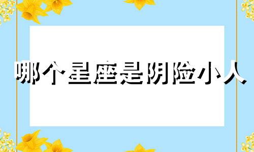 哪个星座是阴险小人