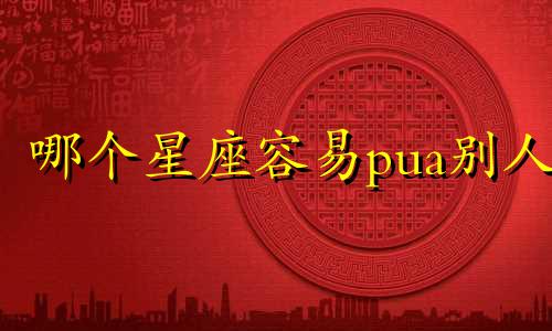 哪个星座容易pua别人